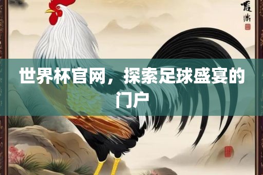 世界杯官网，探索足球盛宴的门户