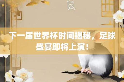 下一届世界杯时间揭秘，足球盛宴即将上演！