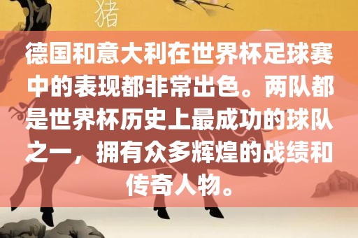 德国和意大利在世界杯足球赛中的表现都非常出色。两队都是世界杯历史上最成功的球队之一，拥有众多辉煌的战绩和传奇人物。