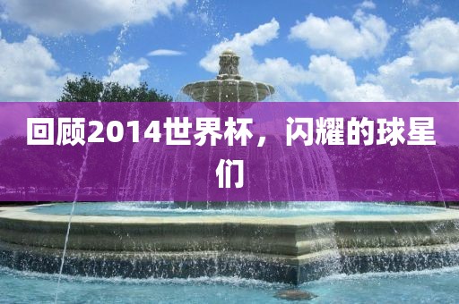 回顾2014世界杯，闪耀的球星们