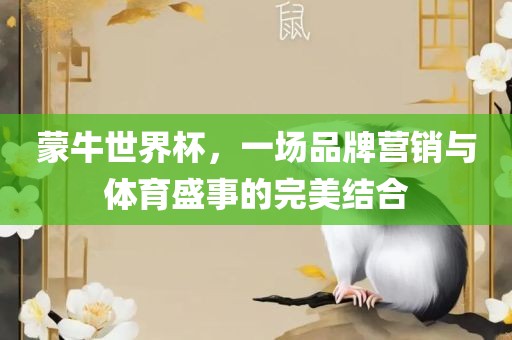 蒙牛世界杯，一场品牌营销与体育盛事的完美结合
