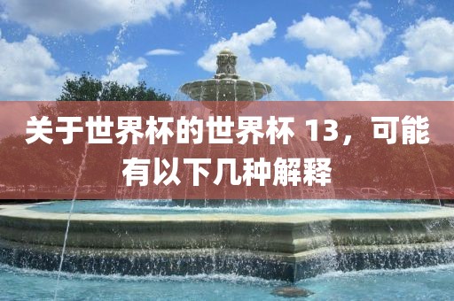 关于世界杯的世界杯 13，可能有以下几种解释