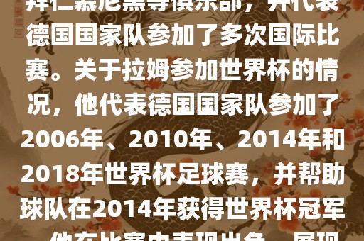 拉姆（Philipp Lahm）是一位德国足球运动员，出生于1983年，他在职业生涯中曾效力于拜仁慕尼黑等俱乐部，并代表德国国家队参加了多次国际比赛。关于拉姆参加世界杯的情况，他代表德国国家队参加了2006年、2010年、2014年和2018年世界杯足球赛，并帮助球队在2014年获得世界杯冠军。他在比赛中表现出色，展现出卓越的领导能力和足球技巧，成为德国队的重要球员之一。