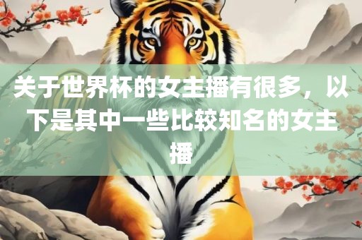 关于世界杯的女主播有很多，以下是其中一些比较知名的女主播