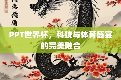 PPT世界杯，科技与体育盛宴的完美融合