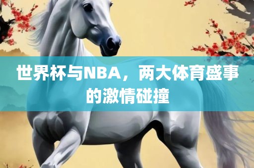 世界杯与NBA，两大体育盛事的激情碰撞