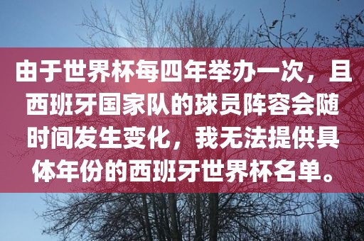 由于世界杯每四年举办一次，且西班牙国家队的球员阵容会随时间发生变化，我无法提供具体年份的西班牙世界杯名单。