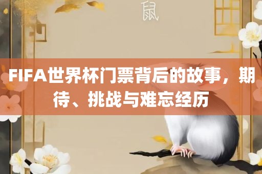 FIFA世界杯门票背后的故事，期待、挑战与难忘经历