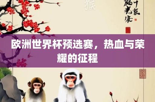 欧洲世界杯预选赛，热血与荣耀的征程