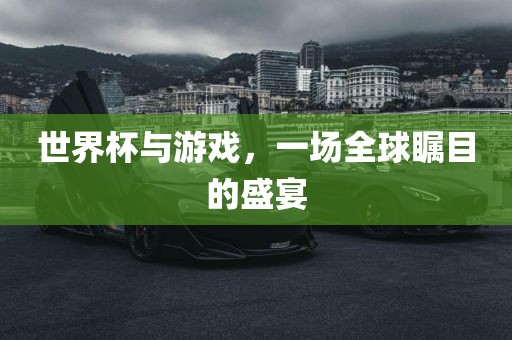 世界杯与游戏，一场全球瞩目的盛宴
