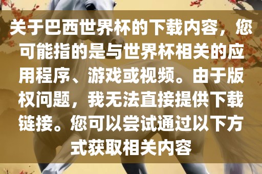 关于巴西世界杯的下载内容，您可能指的是与世界杯相关的应用程序、游戏或视频。由于版权问题，我无法直接提供下载链接。您可以尝试通过以下方式获取相关内容