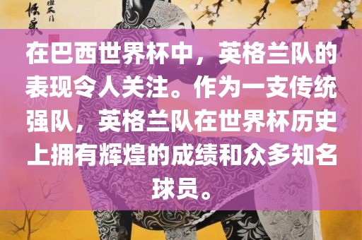在巴西世界杯中，英格兰队的表现令人关注。作为一支传统强队，英格兰队在世界杯历史上拥有辉煌的成绩和众多知名球员。