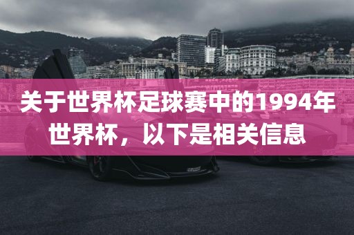 关于世界杯足球赛中的1994年世界杯，以下是相关信息吉安市靖泰电力工程有限公司