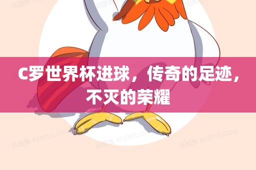 C罗世界杯进球，传奇的足迹，不灭的荣耀