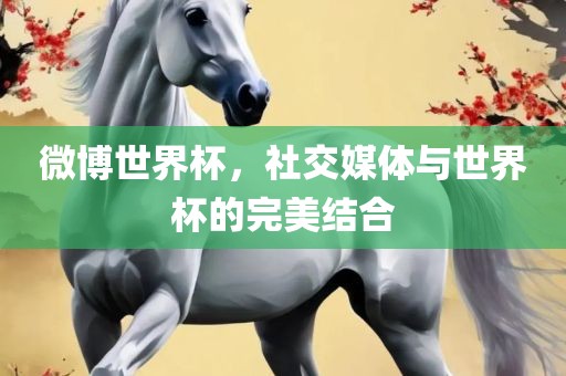 微博世界杯，社交媒体与世界杯的完美结合