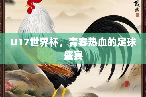 U17世界杯，青春热血的足球盛宴