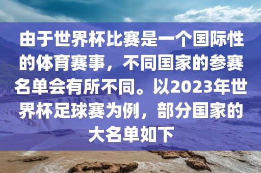 由于世界杯比赛是一个国际性的体育赛事，不同国家的参赛名单会有所不同。以2023年世界杯足球赛为例，部分国家的大名单如下吉安市靖泰电力工程有限公司