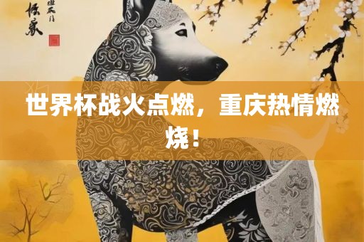 世界杯战火点燃，重庆热情燃烧！