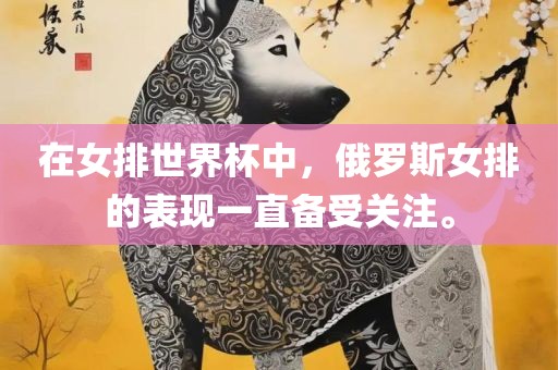 在女排世界杯中，俄罗斯女排的表现一直备受关注。
