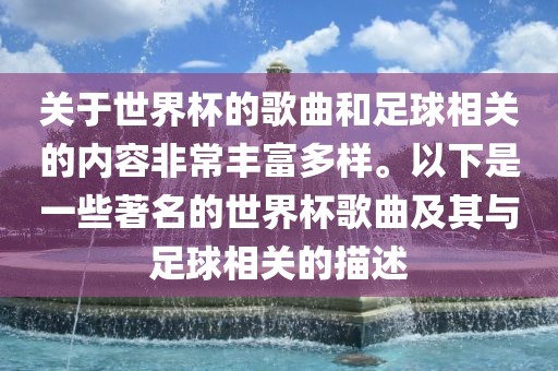 关于世界杯的歌曲和足球相关的内容非常丰富多样。以下是一些著名的世界杯歌曲及其与足球相关的描述