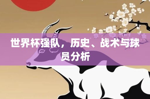世界杯强队，历史、战术与球员分析