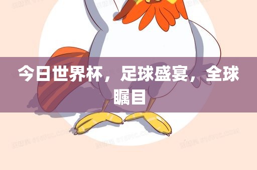 今日世界杯，足球盛宴，全球瞩目吉安市靖泰电力工程有限公司