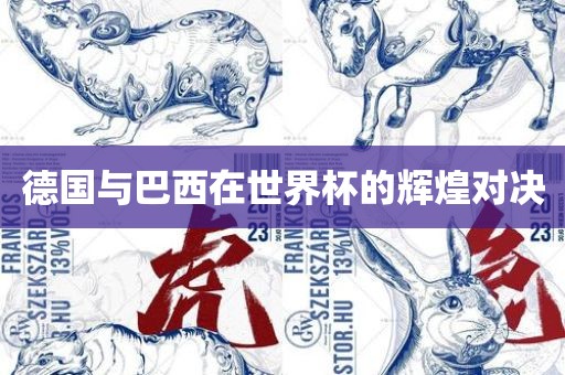 德国与巴西在世界杯的辉煌对决吉安市靖泰电力工程有限公司
