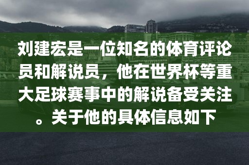 刘建宏是一位知名的体育评论员和解说员，他在世界杯等重大足球赛事中的解说备受关注。关于他的具体信息如下