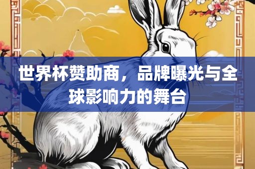 世界杯赞助商，品牌曝光与全球影响力的舞台