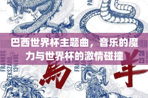 巴西世界杯主题曲，音乐的魔力与世界杯的激情碰撞