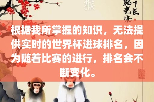 根据我所掌握的知识，无法提供实时的世界杯进球排名，因为随着比赛的进行，排名会不断变化。