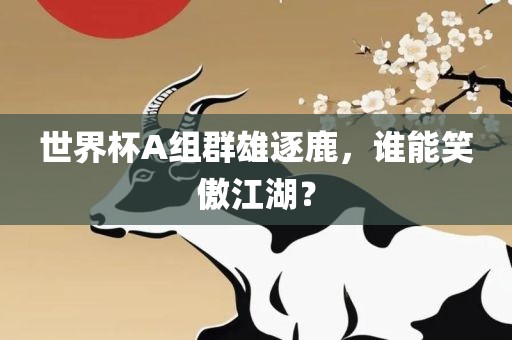 世界杯A组群雄逐鹿，谁能笑傲江湖？