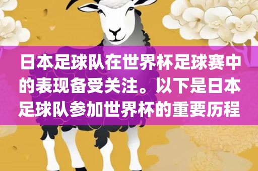 日本足球队在世界杯足球赛中的表现备受关注。以下是日本足球队参加世界杯的重要历程