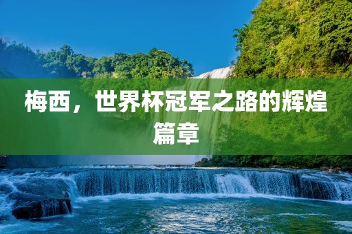 梅西，世界杯冠军之路的辉煌篇章
