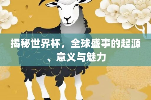 揭秘世界杯，全球盛事的起源、意义与魅力吉安市靖泰电力工程有限公司