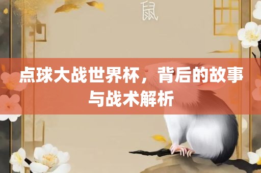 点球大战世界杯，背后的故事与战术解析吉安市靖泰电力工程有限公司