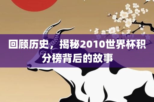 回顾历史，揭秘2010世界杯积分榜背后的故事