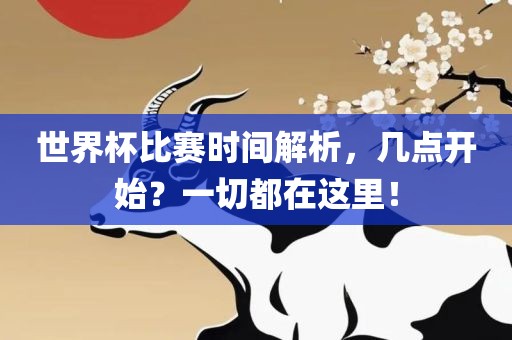 世界杯比赛时间解析，几点开始？一切都在这里！