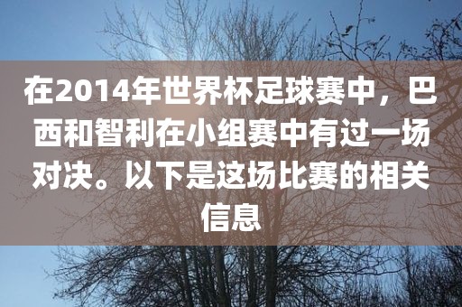 在2014年世界杯足球赛中，巴西和智利在小组赛中有过一场对决。以下是这场比赛的相关信息