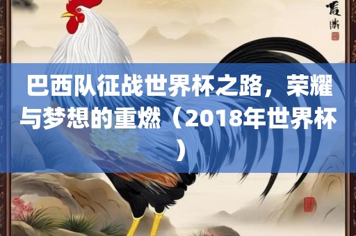 巴西队征战世界杯之路，荣耀与梦想的重燃（2018年世界杯）