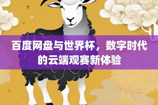 百度网盘与世界杯，数字时代的云端观赛新体验