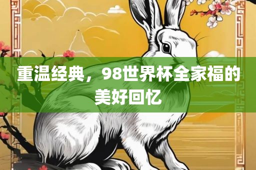 重温经典，98世界杯全家福的美好回忆