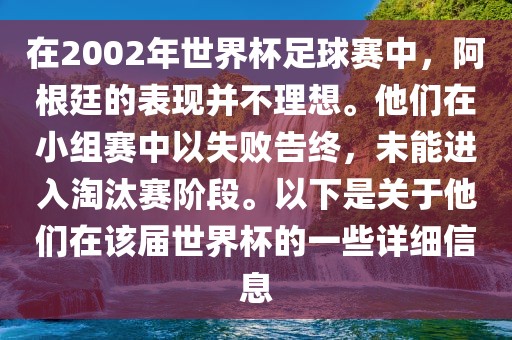 在2002年世界杯足球赛中，阿根廷的表现并不理想。他们在小组赛中以失败告终，未能进入淘汰赛阶段。以下是关于他们在该届世界杯的一些详细信息