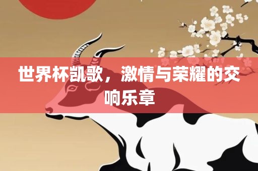 世界杯凯歌，激情与荣耀的交响乐章
