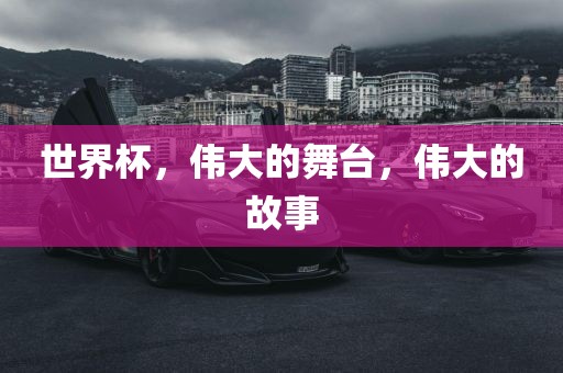世界杯，伟大的舞台，伟大的故事