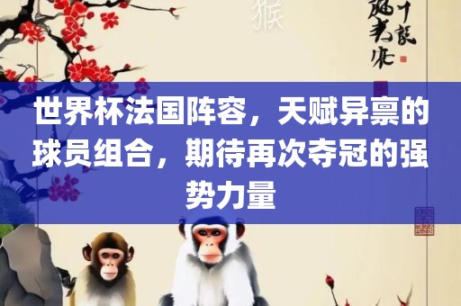 世界杯法国阵容，天赋异禀的球员组合，期待再次夺冠的强势力量吉安市靖泰电力工程有限公司