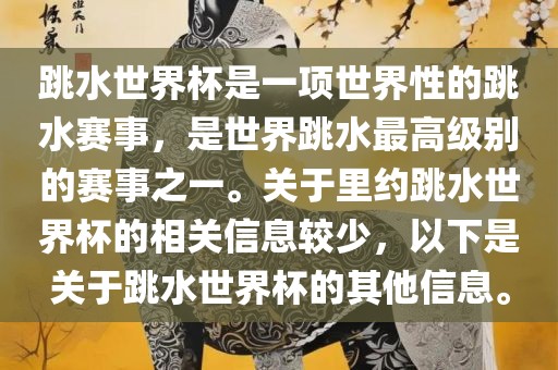 跳水世界杯是一项世界性的跳水赛事，是世界跳水最高级别的赛事之一。关于里约跳水世界杯的相关信息较少，以下是关于跳水世界杯的其他信息。