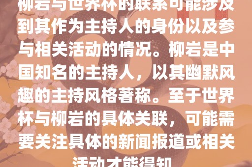 柳岩与世界杯的联系可能涉及到其作为主持人的身份以及参与相关活动的情况。柳岩是中国知名的主持人，以其幽默风趣的主持风格著称。至于世界杯与柳岩的具体关联，可能需要关注具体的新闻报道或相关活动才能得知。
