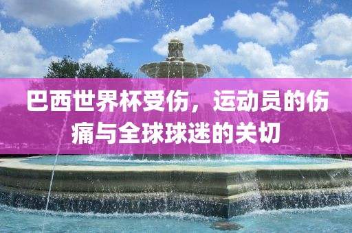 巴西世界杯受伤，运动员的伤痛与全球球迷的关切