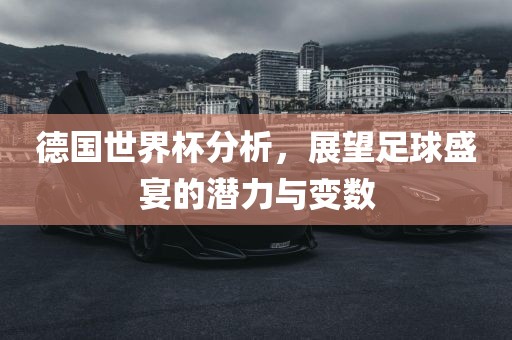 德国世界杯分析，展望足球盛宴的潜力与变数